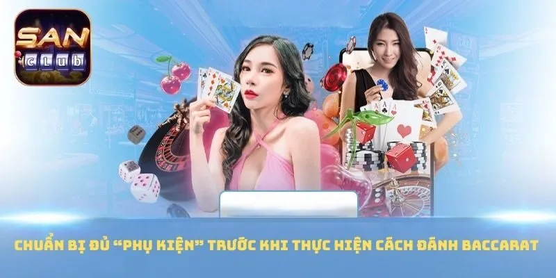 Chuẩn bị đủ “phụ kiện” trước khi thực hiện cách đánh Baccarat 