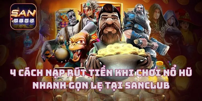 4 Cách Nạp Rút Tiền Khi Chơi Nổ Hũ Nhanh Gọn Lẹ Tại Sanclub