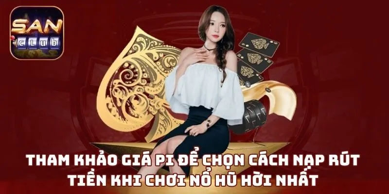 Tham khảo giá Pi để chọn cách nạp rút tiền khi chơi nổ hũ hời nhất 