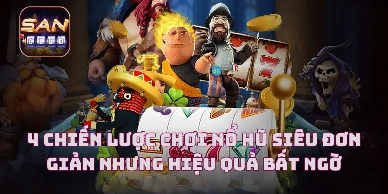 4 Chiến Lược Chơi Nổ Hũ Siêu Đơn Giản Nhưng Hiệu Quả Bất Ngờ