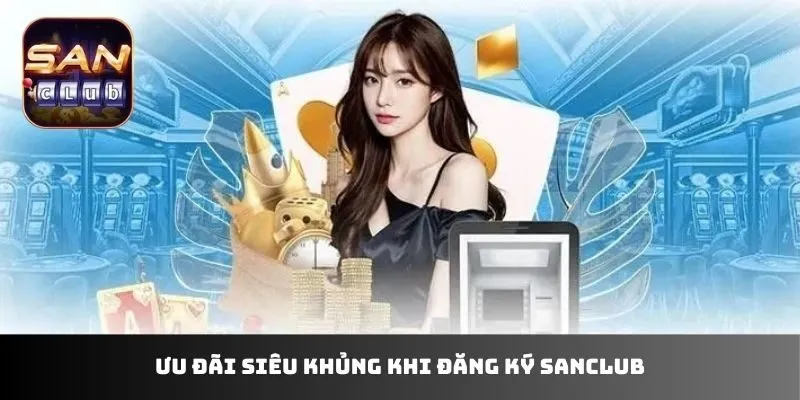 Ưu đãi siêu khủng khi đăng ký sanclub