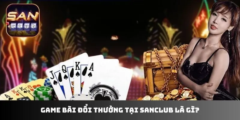 Game bài đổi thưởng tại sanclub là gì?