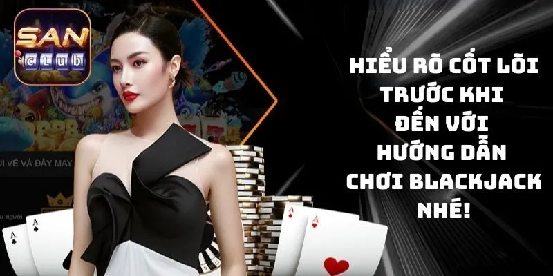 Hiểu rõ cốt lõi trước khi đến với hướng dẫn chơi Blackjack nhé!