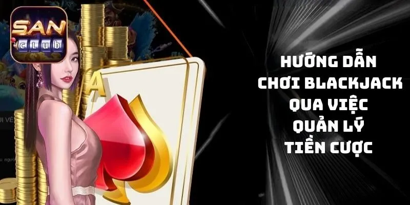 Hướng dẫn chơi Blackjack qua việc quản lý tiền cược 