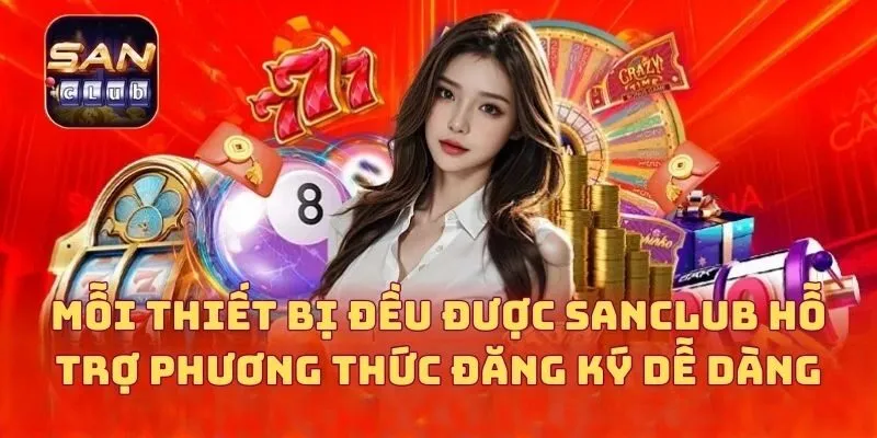 Mỗi thiết bị đều được sân chơi SANCLUB hỗ trợ phương thức đăng ký dễ dàng