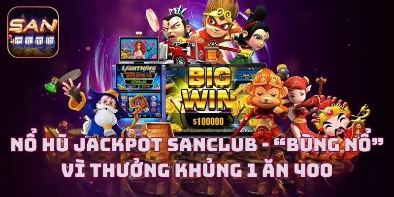 Nổ Hũ Jackpot Sanclub - “Bùng Nổ” Vì Thưởng Khủng 1 Ăn 400