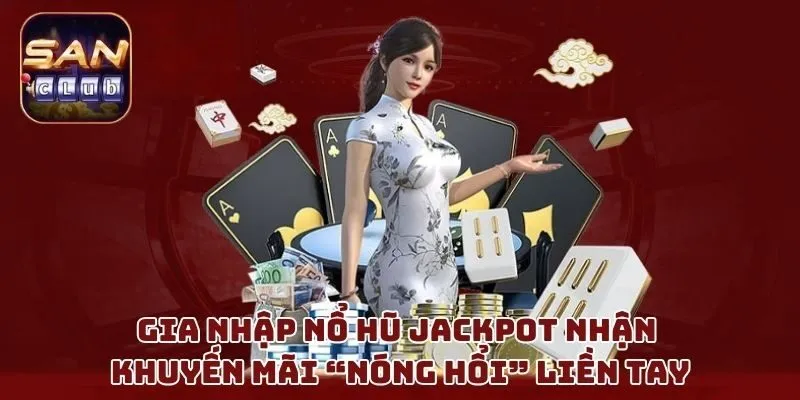 Gia nhập nổ hũ Jackpot nhận khuyến mãi “nóng hổi” liền tay