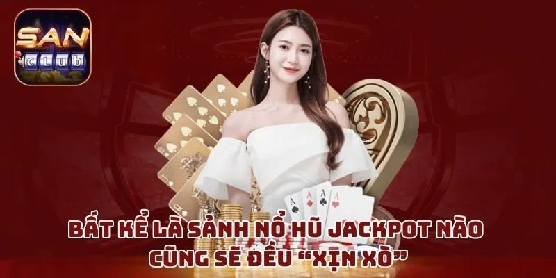 Bất kể là sảnh nổ hũ jackpot nào cũng sẽ đều “xịn xò”