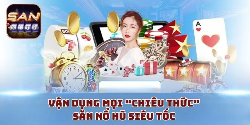 Vận dụng mọi “chiêu thức” săn nổ hũ siêu tốc 