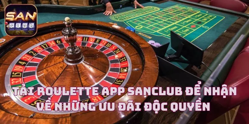 Tải Roulette App Sanclub Để Nhận Về Những Ưu Đãi Độc Quyền 