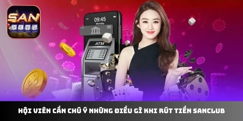 Hội viên cần chú ý những điều gì khi rút tiền sanclub