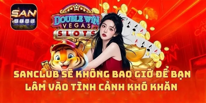 SANCLUB sẽ không bao giờ để bạn lâm vào tình cảnh khó khăn 