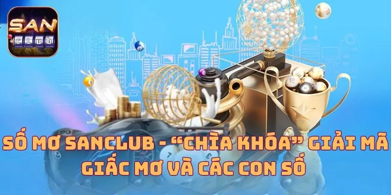 Số Mơ Sanclub - “Chìa Khóa” Giải Mã Giấc Mơ Và Các Con Số 