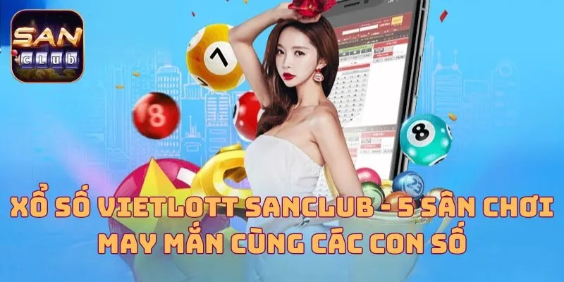 Xổ Số Vietlott Sanclub - 5 Sân Chơi May Mắn Cùng Các Con Số